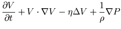 $\displaystyle \frac{\partial V}{\partial t} + V\cdot\nabla V - \eta \Delta V
+ \frac{1}{\rho}\nabla P$