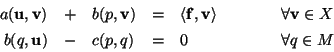 \begin{displaymath}\begin{array}{rclclll}
a(\mathbf{u},\mathbf{v}) & + & b(p,\ma...
...bf{u}) & - & c(p,q) & = & 0 &\qquad&\forall q\in M
\end{array} \end{displaymath}