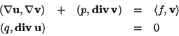\begin{displaymath}\begin{array}{rclcl}
(\nabla\mathbf{u},\nabla\mathbf{v}) & + ...
...
(q, \mbox{\textbf{div\,}}\mathbf{u}) & & & = & 0
\end{array} \end{displaymath}